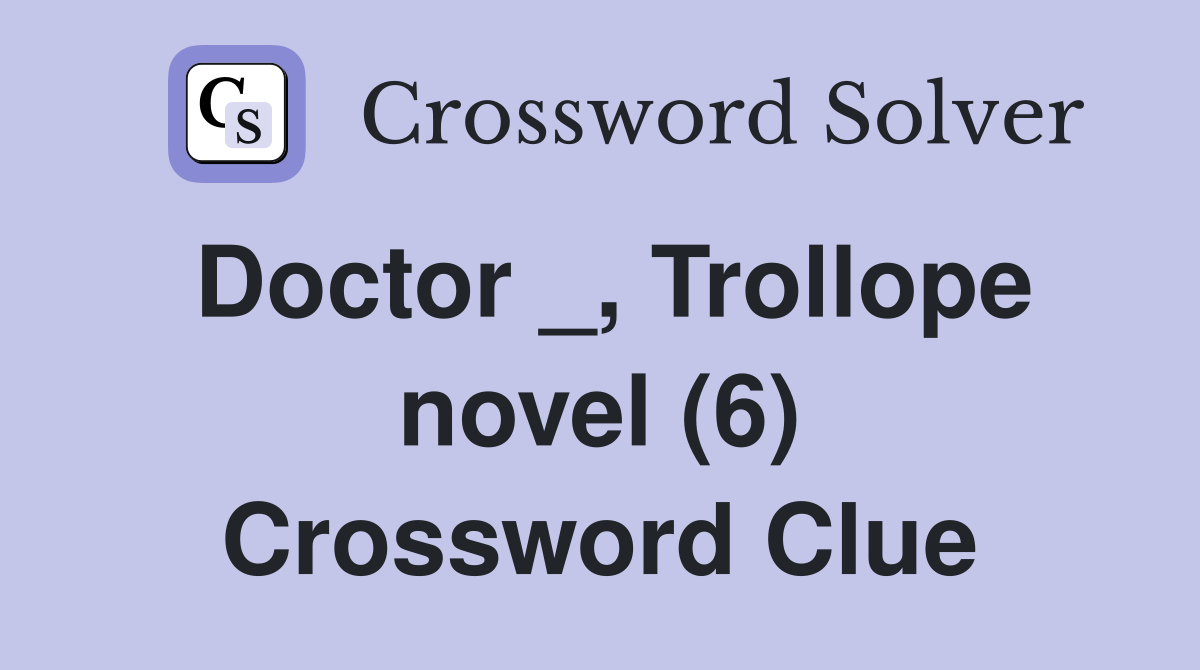 Doctor _, Trollope novel (6) Crossword Clue