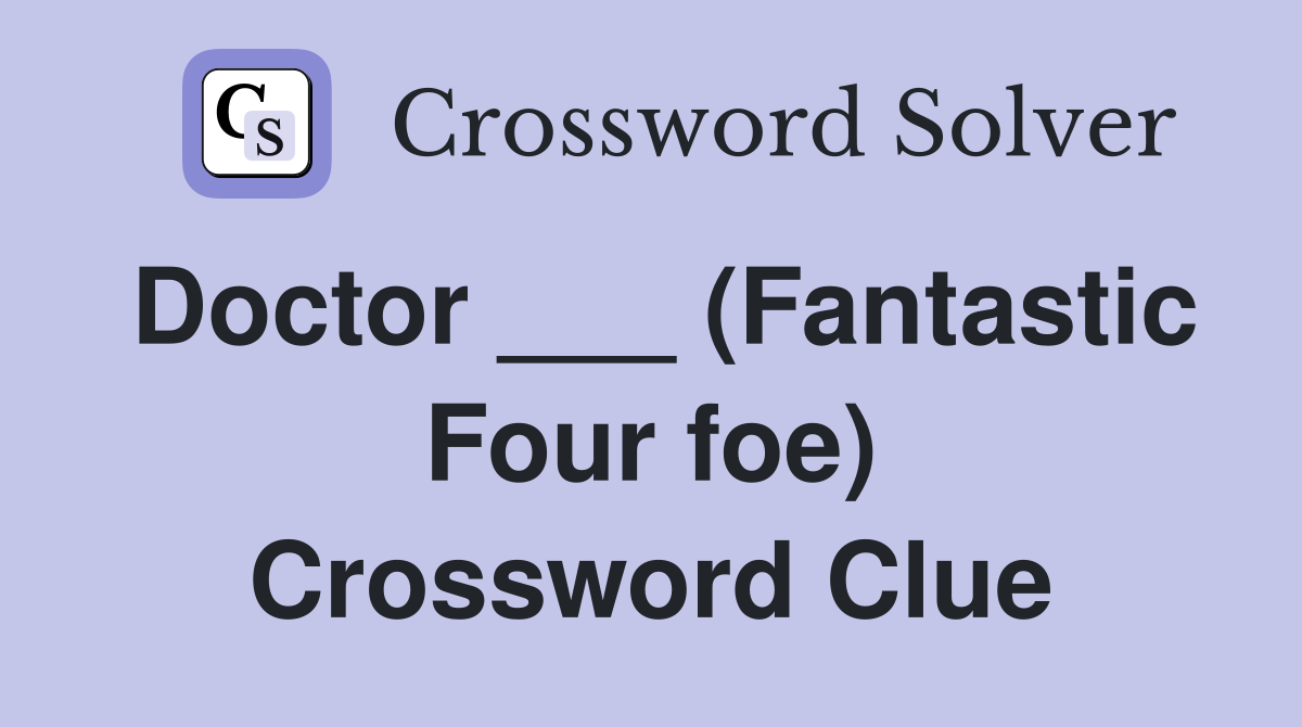 Doctor ___ (Fantastic Four foe) Crossword Clue
