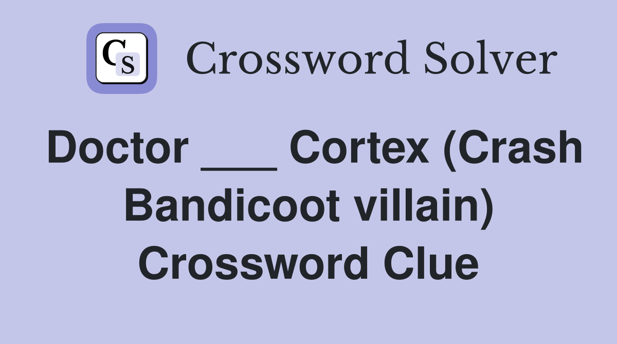 Doctor ___ Cortex (Crash Bandicoot villain) Crossword Clue