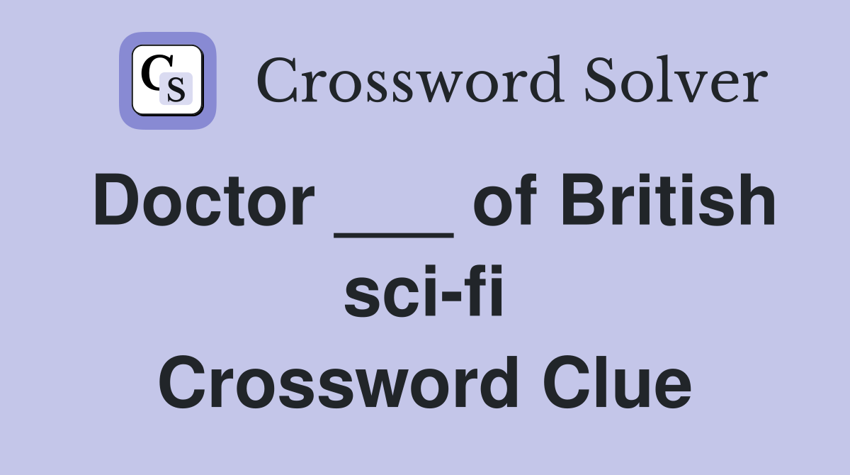 Doctor ___ of British sci-fi Crossword Clue