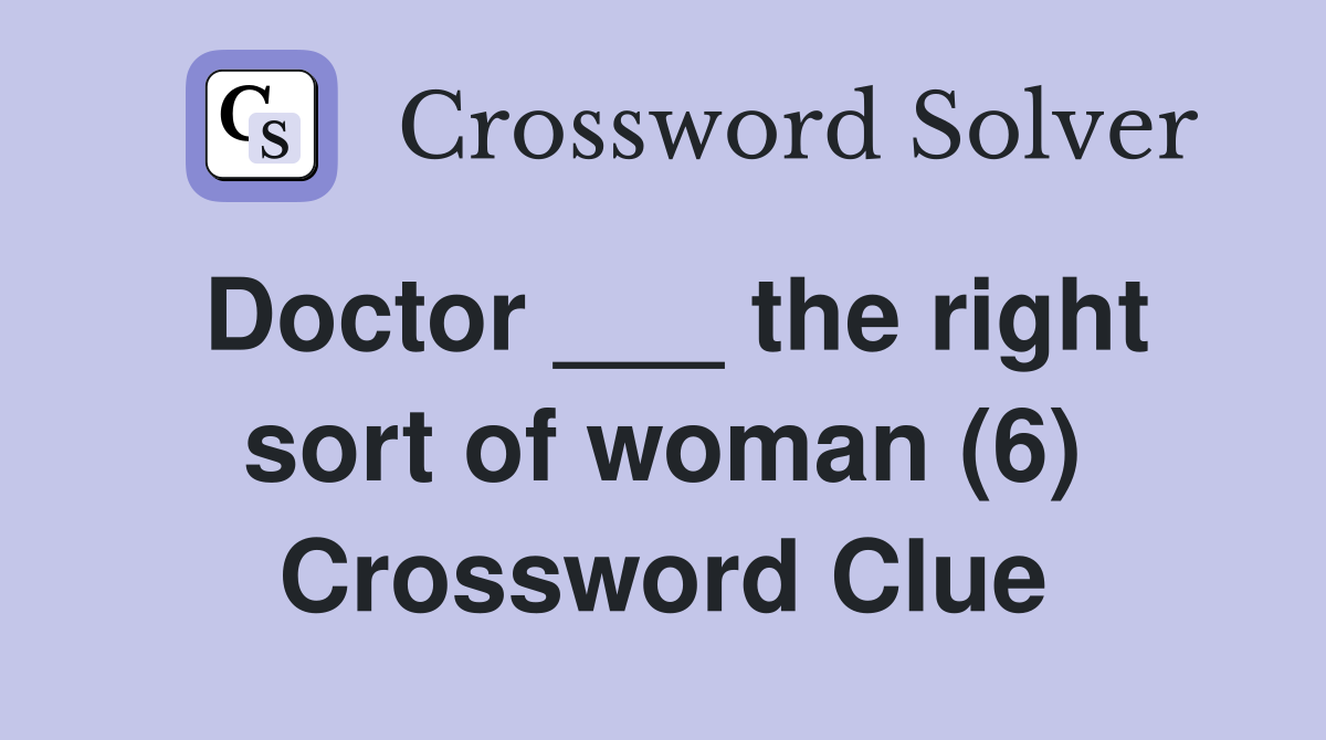 Doctor ___ the right sort of woman (6) Crossword Clue