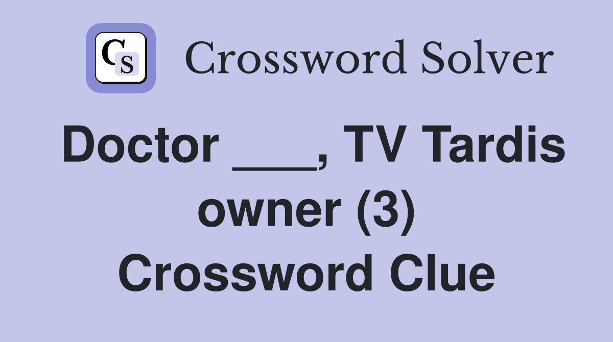 Doctor ___, TV Tardis owner (3) Crossword Clue