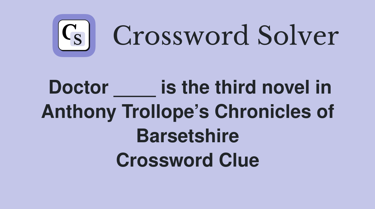 Doctor ____ is the third novel in Anthony Trollope’s Chronicles of Barsetshire Crossword Clue