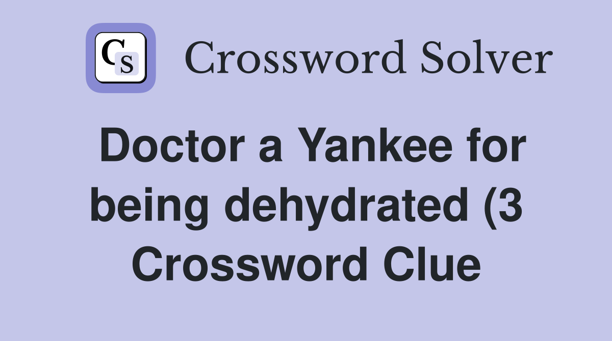 Doctor a Yankee for being dehydrated (3) Crossword Clue Answers Doctor a Yankee for being dehydrated (3) Crossword Clue Answers