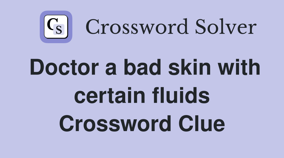 Doctor a bad skin with certain fluids Crossword Clue