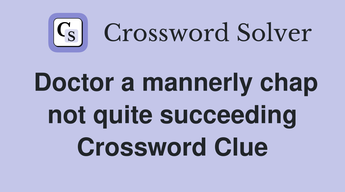 Doctor a mannerly chap not quite succeeding Crossword Clue