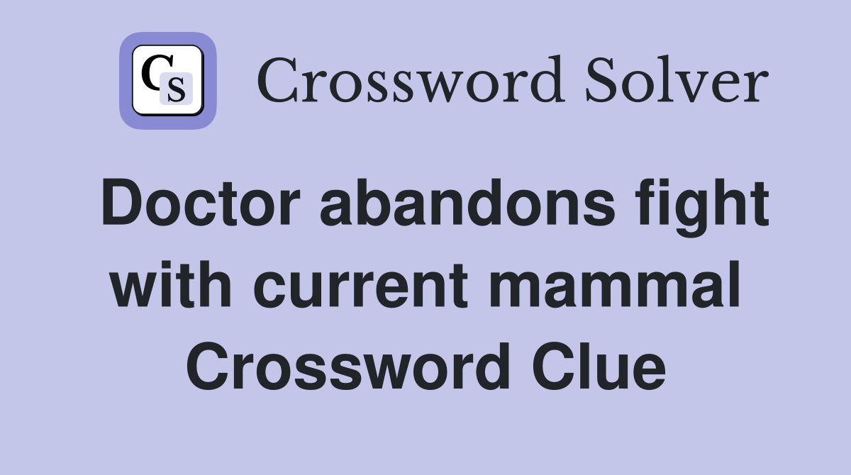 Doctor abandons fight with current mammal Crossword Clue