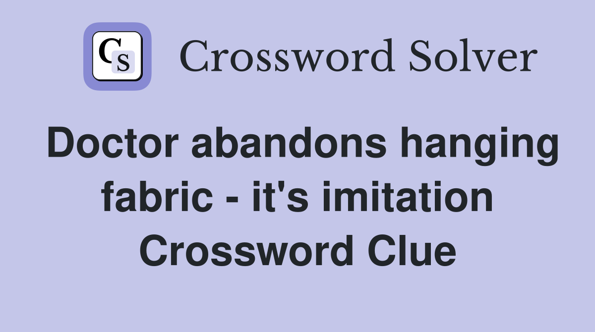 Doctor abandons hanging fabric - it's imitation Crossword Clue