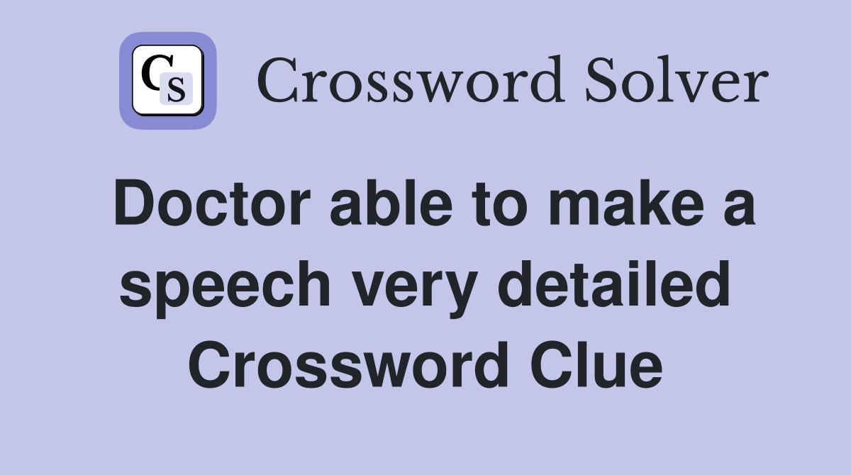 Doctor able to make a speech very detailed Crossword Clue