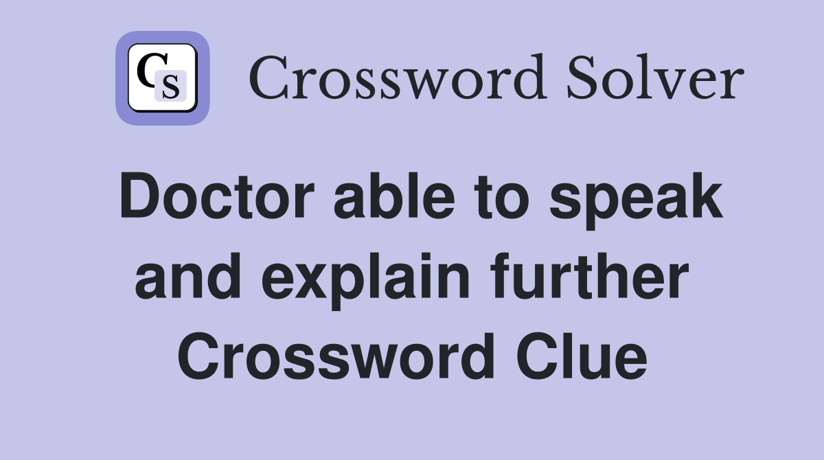 Doctor able to speak and explain further Crossword Clue