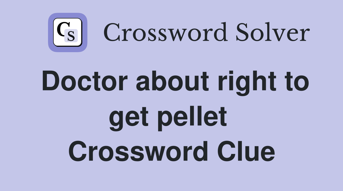 Doctor about right to get pellet  Crossword Clue