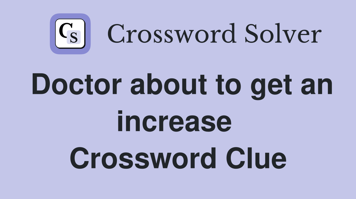 Doctor about to get an increase  Crossword Clue