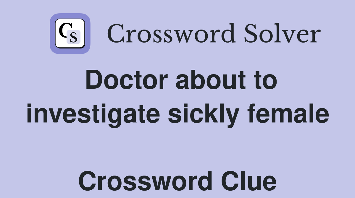 Doctor about to investigate sickly female  Crossword Clue