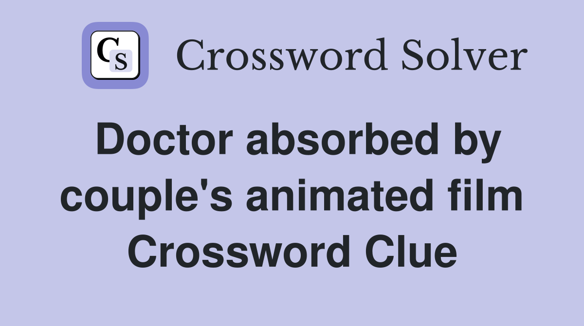 Doctor absorbed by couple's animated film Crossword Clue