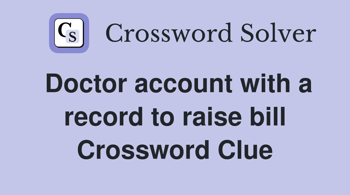 Doctor account with a record to raise bill Crossword Clue