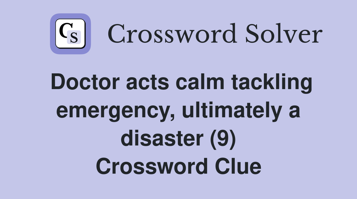 Doctor acts calm tackling emergency, ultimately a disaster (9) Crossword Clue