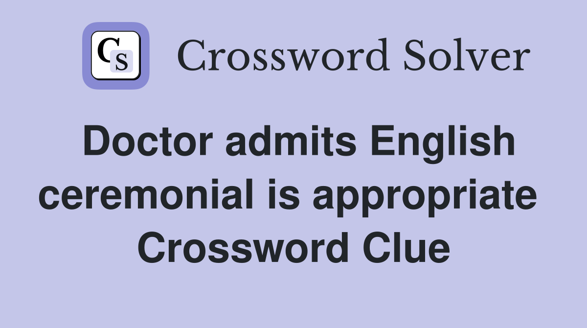 Doctor admits English ceremonial is appropriate  Crossword Clue