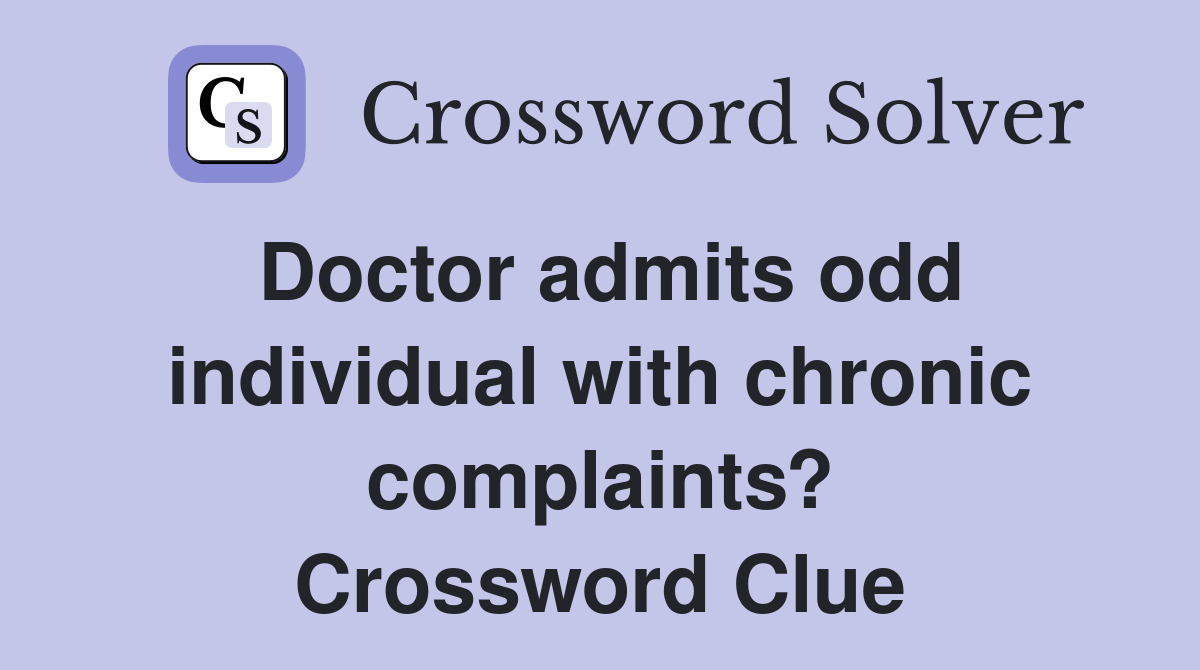 Doctor admits odd individual with chronic complaints? Crossword Clue