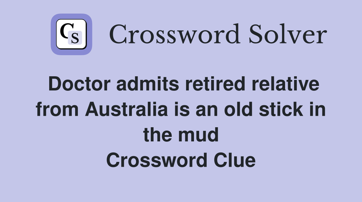 Doctor admits retired relative from Australia is an old stick in the mud Crossword Clue