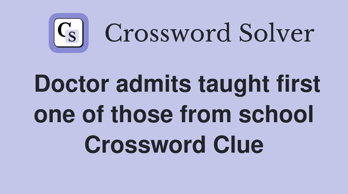 Doctor admits taught first one of those from school Crossword Clue