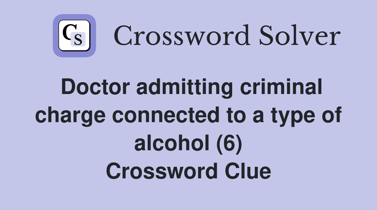 Doctor admitting criminal charge connected to a type of alcohol (6) Crossword Clue