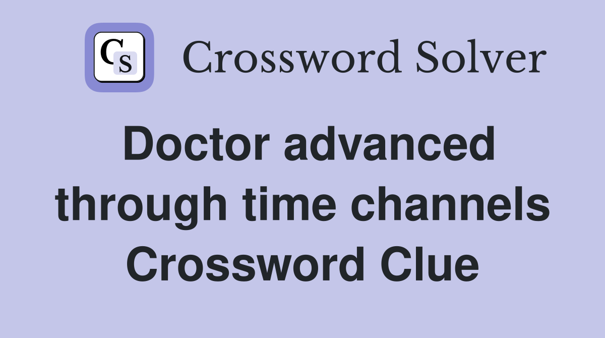 Doctor advanced through time channels Crossword Clue