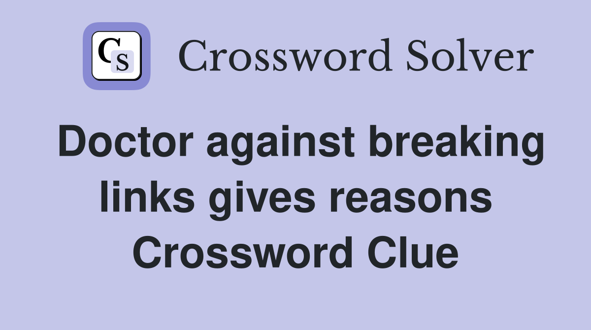 Doctor against breaking links gives reasons Crossword Clue