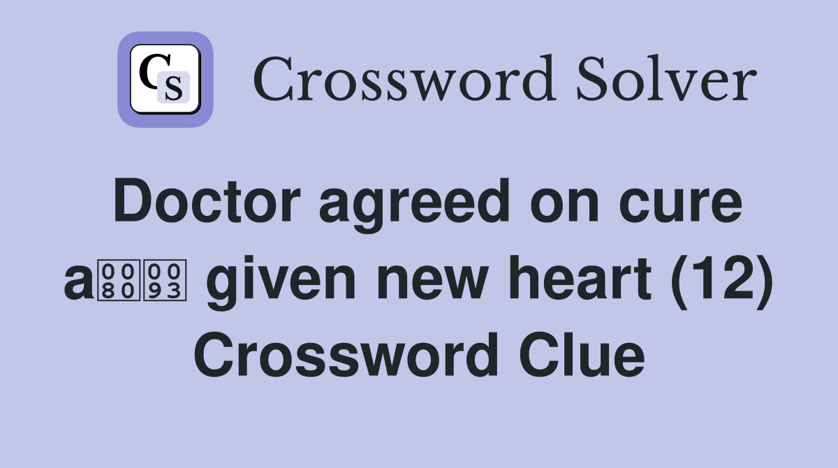 Doctor agreed on cure a given new heart (12) Crossword Clue