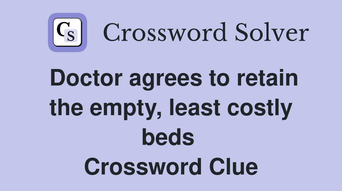 Doctor agrees to retain the empty, least costly beds  Crossword Clue