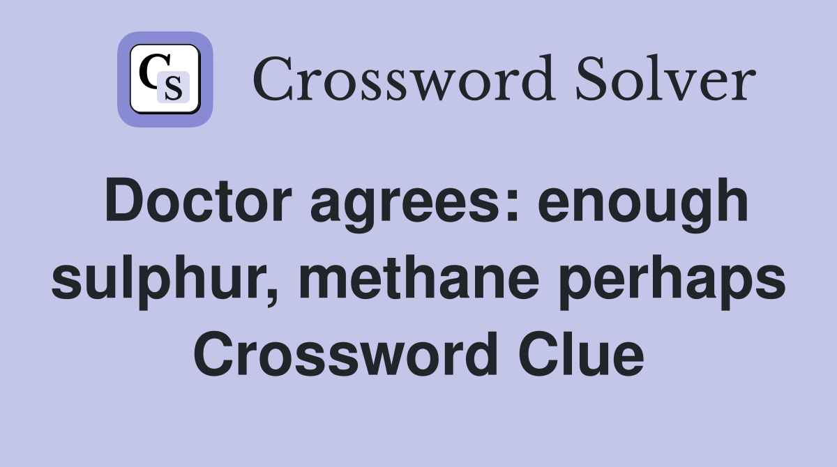 Doctor agrees: enough sulphur, methane perhaps Crossword Clue
