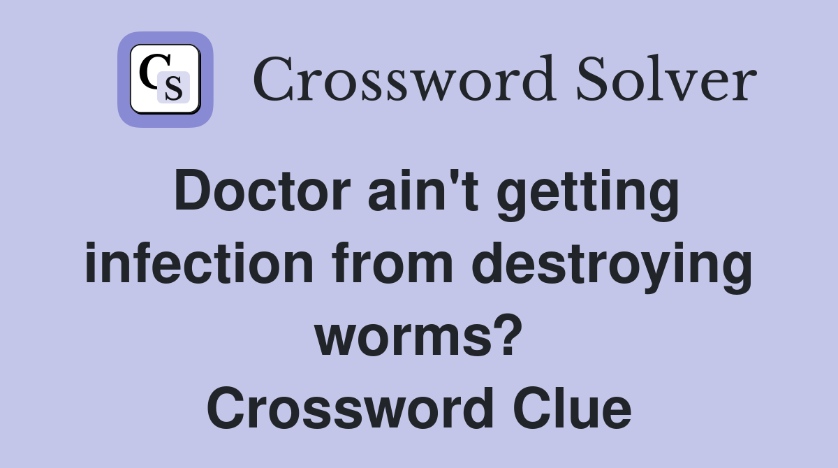 Doctor ain't getting infection from destroying worms? Crossword Clue