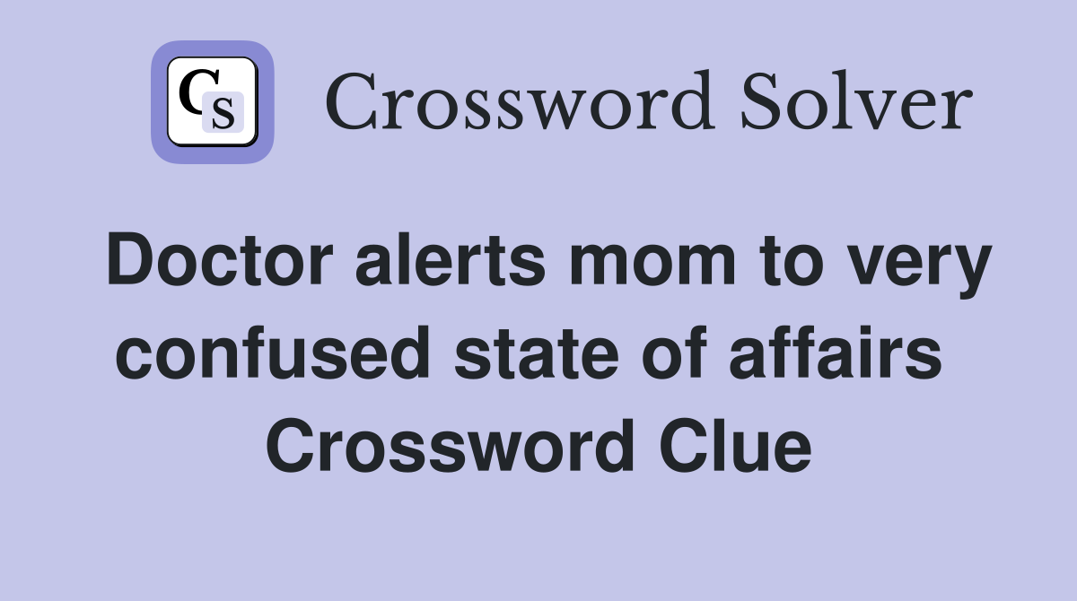 Doctor alerts mom to very confused state of affairs  Crossword Clue