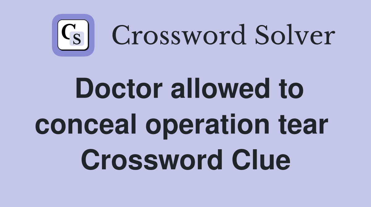 Doctor allowed to conceal operation tear  Crossword Clue