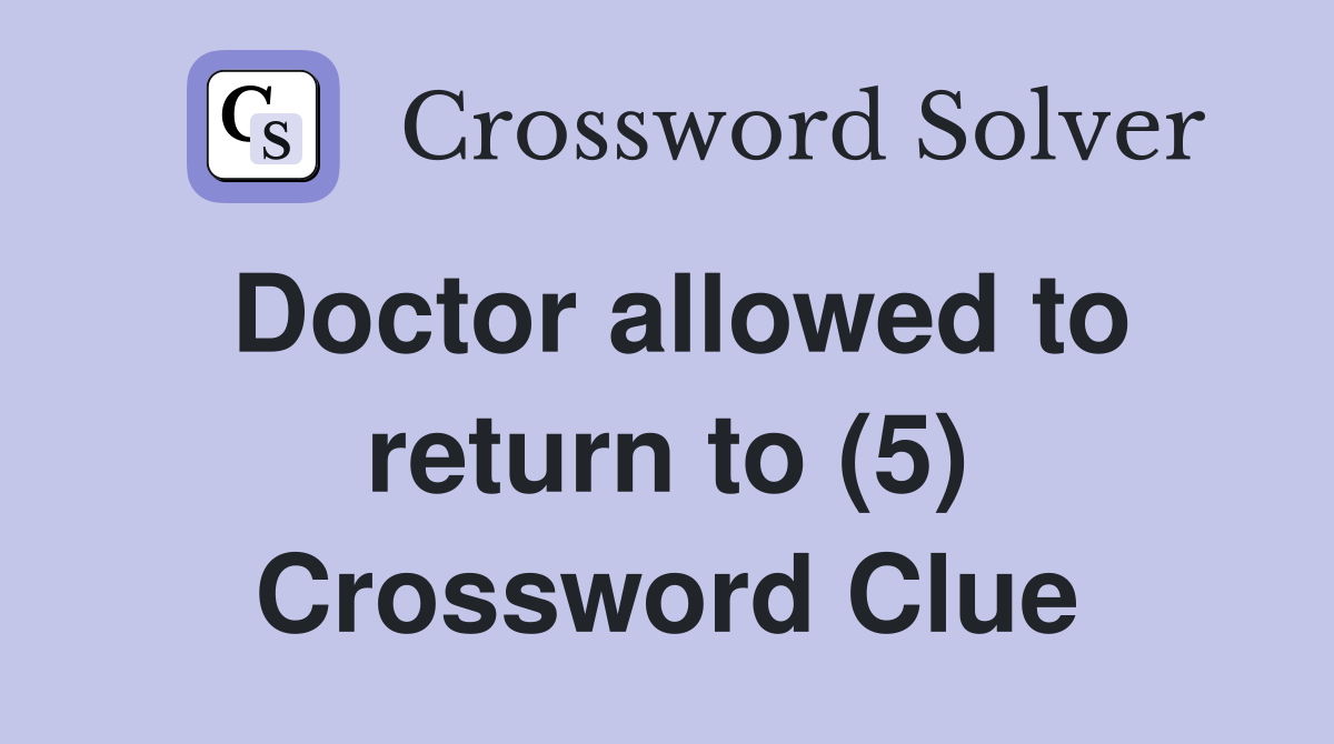Doctor allowed to return to (5) Crossword Clue