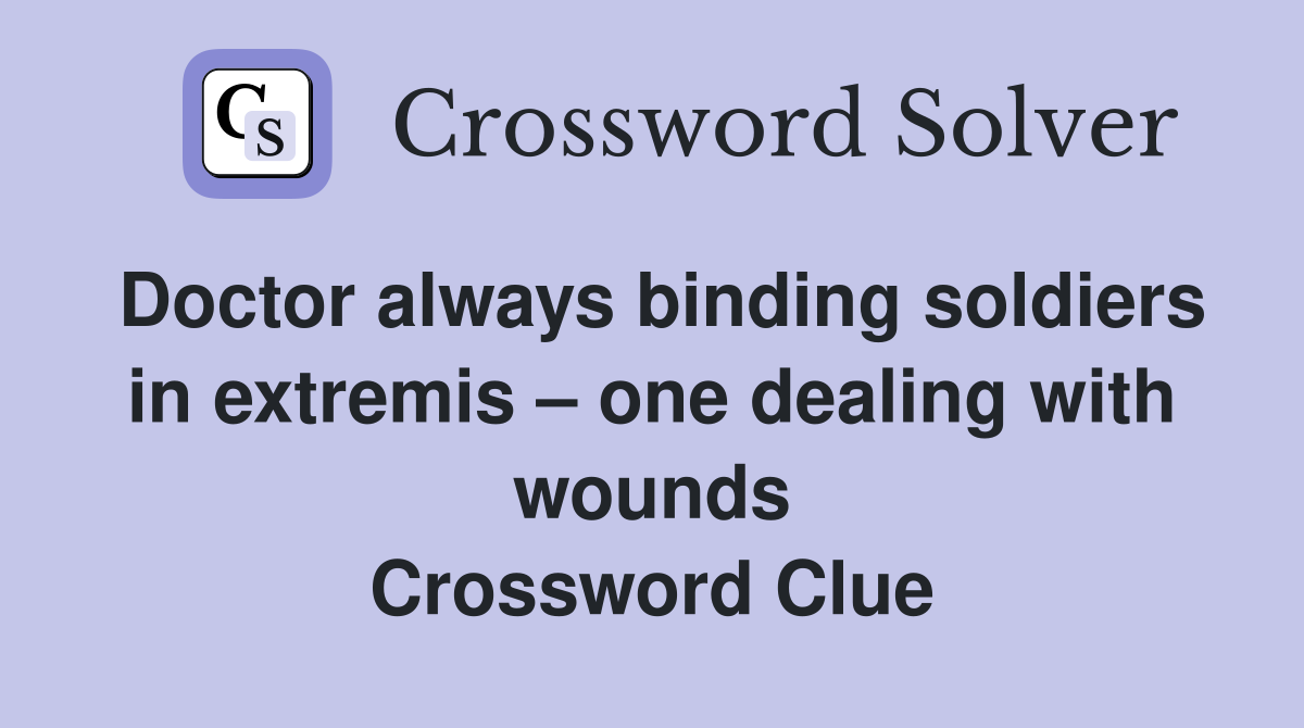 Doctor always binding soldiers in extremis – one dealing with wounds Crossword Clue