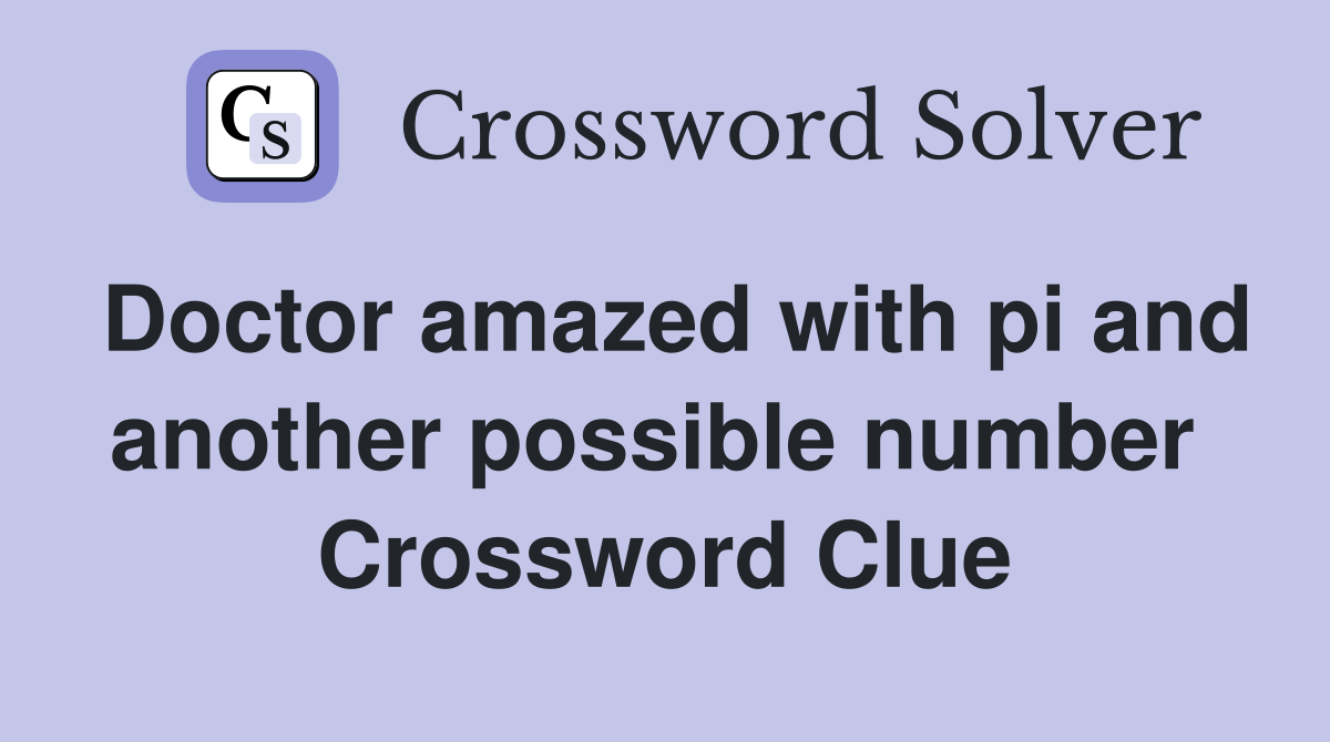 Doctor amazed with pi and another possible number  Crossword Clue