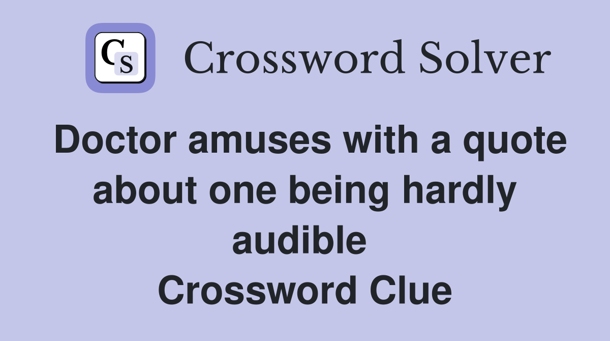 Doctor amuses with a quote about one being hardly audible  Crossword Clue