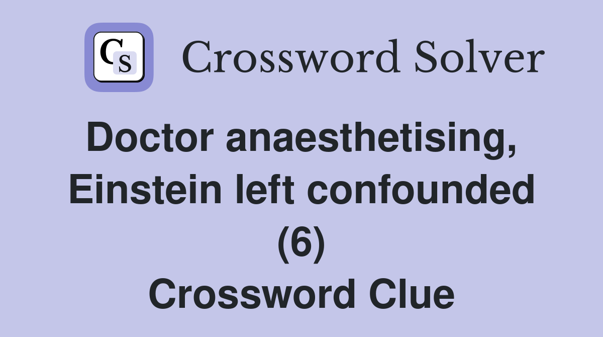 Doctor anaesthetising,  Einstein left confounded (6) Crossword Clue