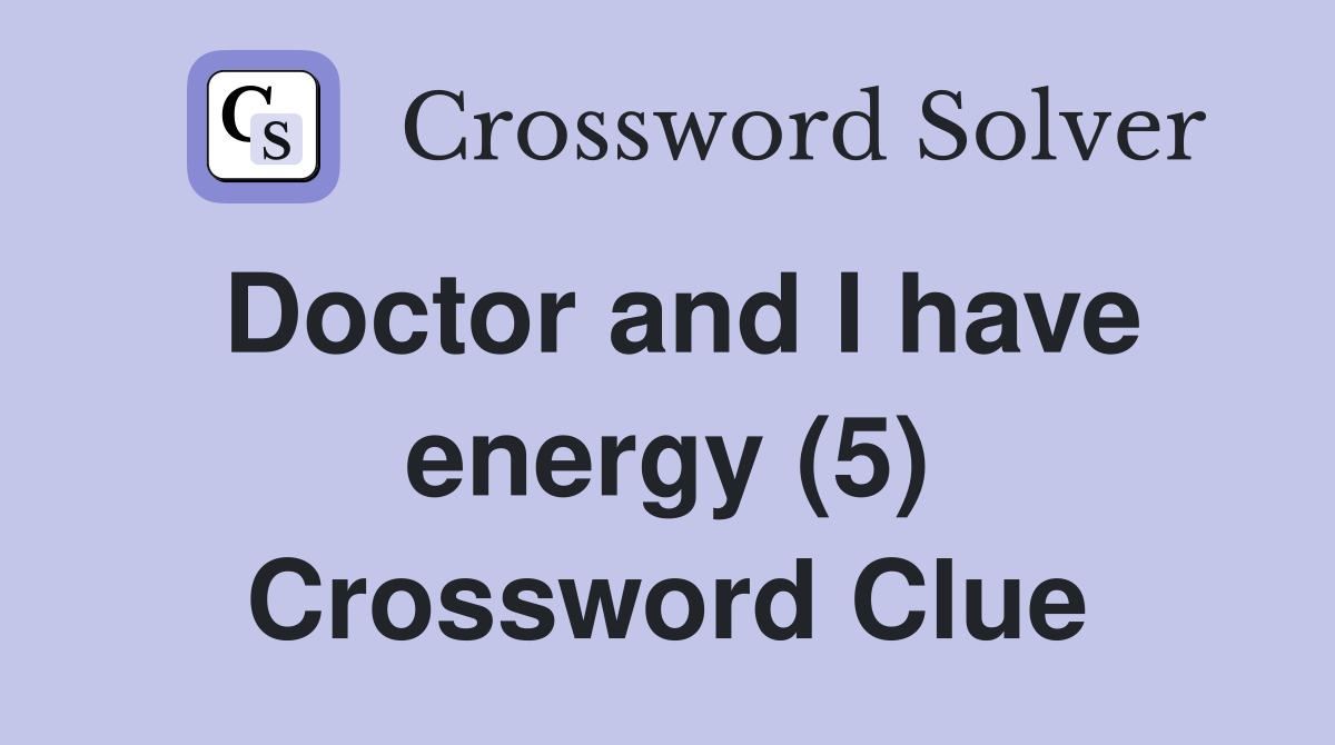 Doctor and I have energy (5) Crossword Clue