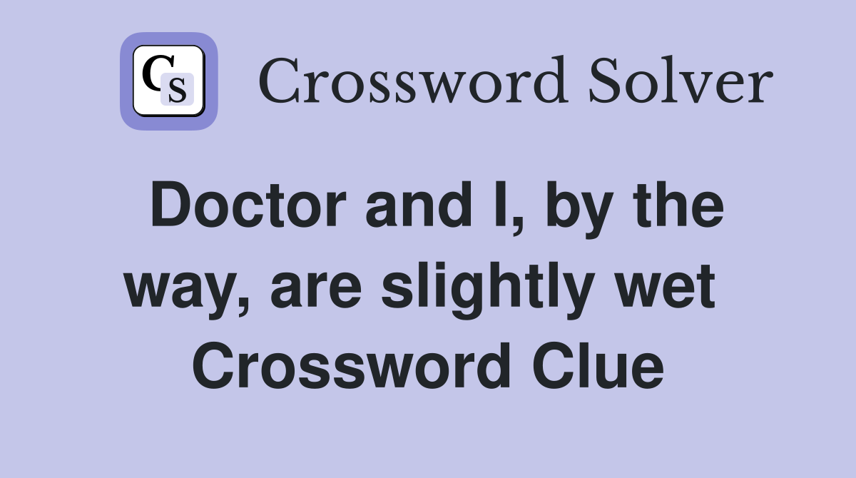Doctor and I, by the way, are slightly wet  Crossword Clue