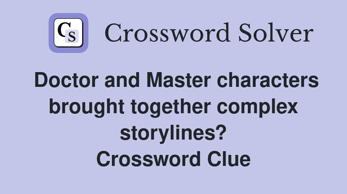 Doctor and Master characters brought together complex storylines? Crossword Clue