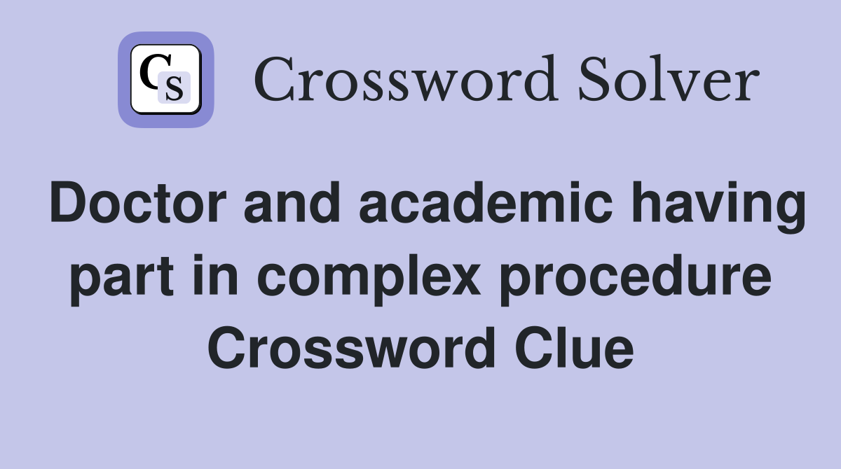 Doctor and academic having part in complex procedure Crossword Clue