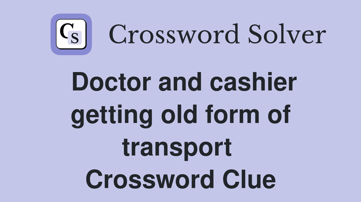 Doctor and cashier getting old form of transport  Crossword Clue