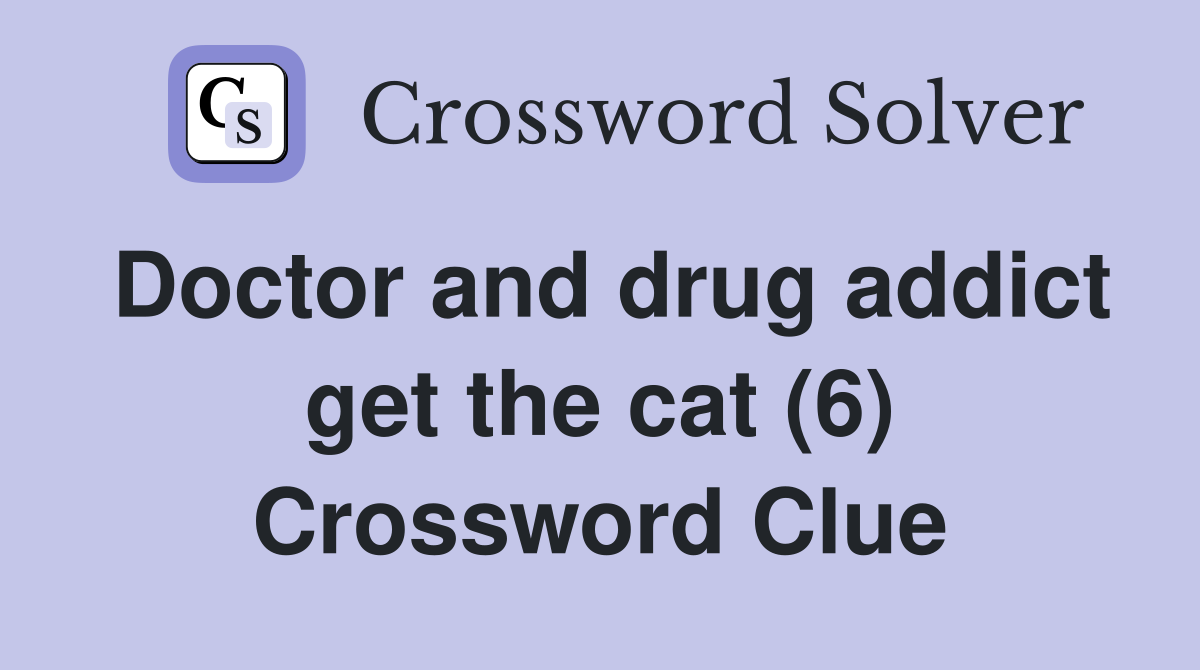 Doctor and drug addict get the cat (6) Crossword Clue