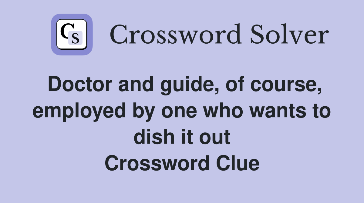 Doctor and guide, of course, employed by one who wants to dish it out Crossword Clue