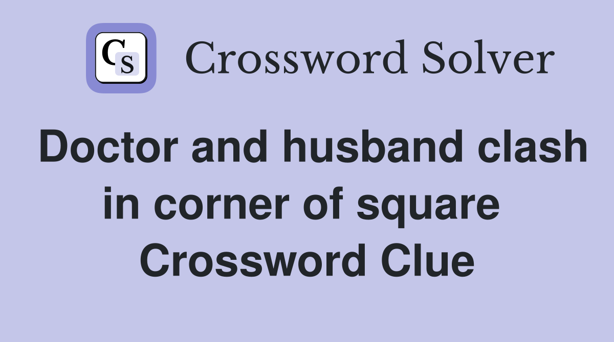 Doctor and husband clash in corner of square  Crossword Clue