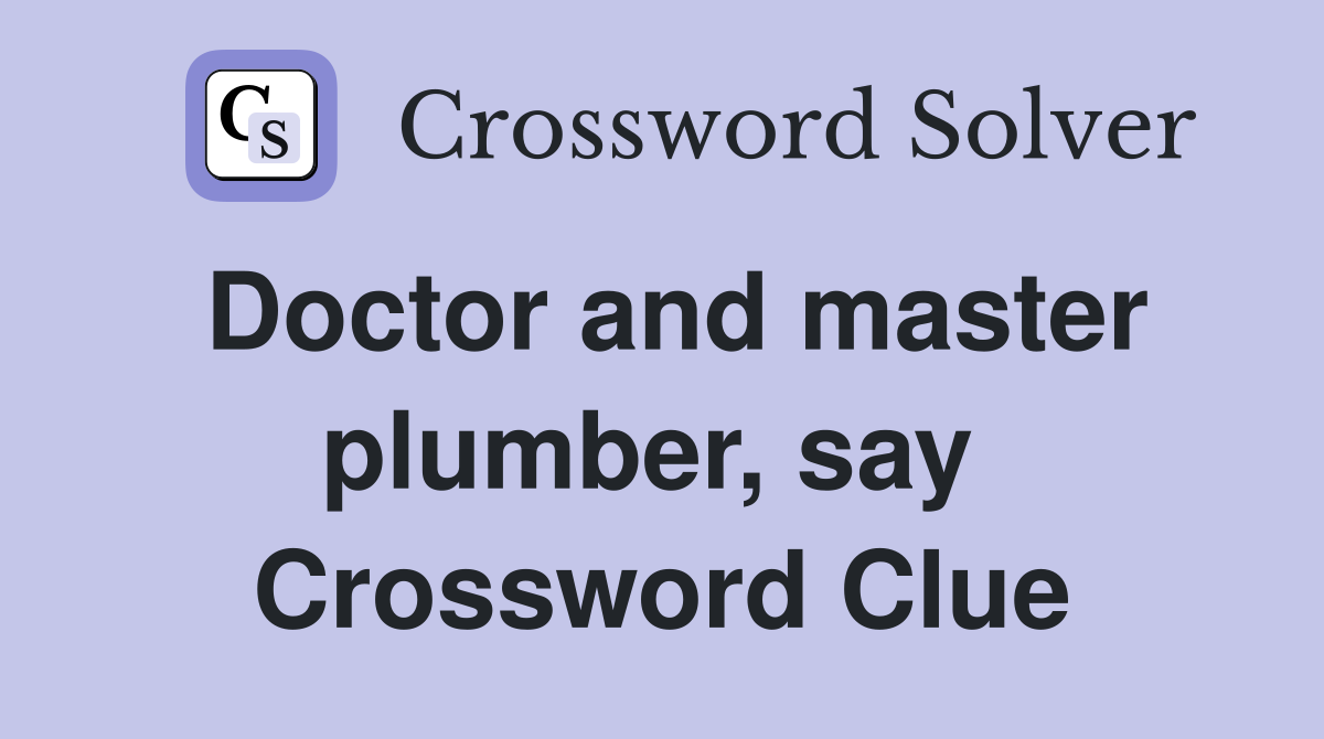 Doctor and master plumber, say  Crossword Clue