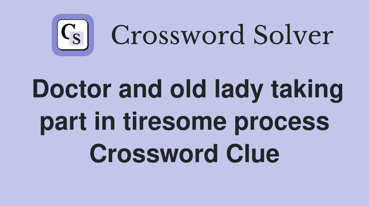 Doctor and old lady taking part in tiresome process Crossword Clue
