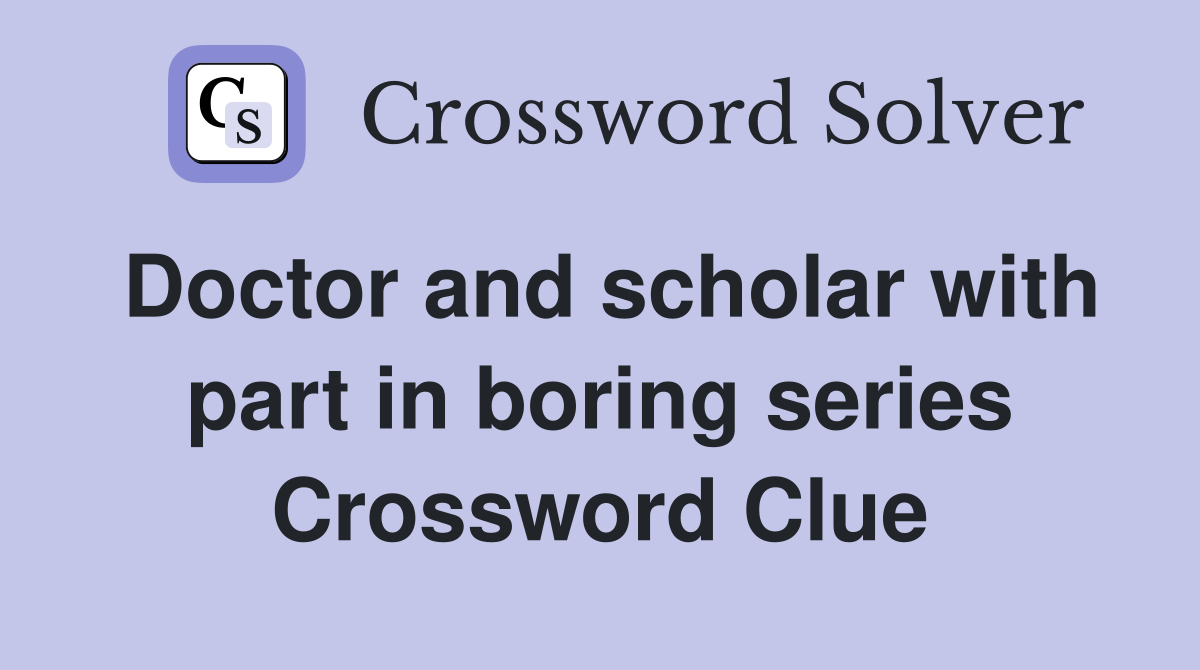 Doctor and scholar with part in boring series Crossword Clue