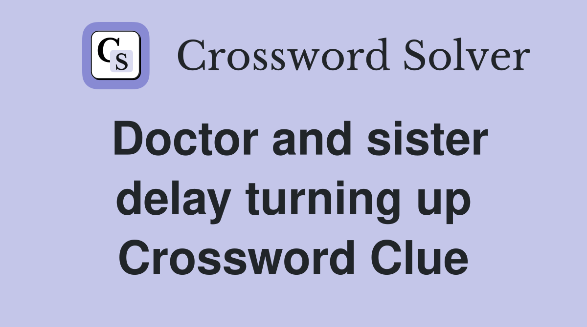 Doctor and sister delay turning up Crossword Clue